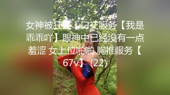 女神被狂操！口交服务【我是乖乖吖】眼神中已经没有一点羞涩 女上位啪啪 胸推服务【67v】 (22)