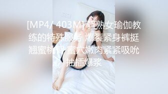 [MP4/ 403M] 骚熟女瑜伽教练的特殊服务 爆裂紧身裤挺翘蜜桃臀 蜜穴嫩肉紧紧吸吮抽插爆浆