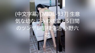 (中文字幕) [MIDE-937] 生意気な幼なじみの後輩と5日間のツンデレ同棲生活 小野六花