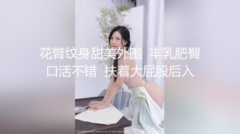 花臂纹身甜美外围  丰乳肥臀口活不错  扶着大屁股后入