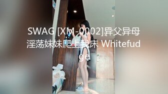 SWAG [XM-0002]异父异母淫荡妹妹爬上我床 Whitefudge