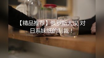 【精品推荐】俄罗斯大汉 对 日系妹纸的制裁！