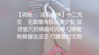 【调教❤️淫奴大神】小二先生✨ 无套爆肏极品美少女 滚烫蜜穴仿佛融化肉棒 Q弹蜜桃臀撞击淫交 弓腰激射尤物