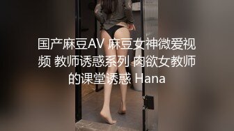 国产麻豆AV 麻豆女神微爱视频 教师诱惑系列 肉欲女教师的课堂诱惑 Hana