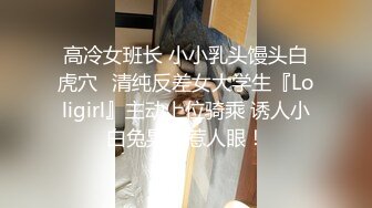 高冷女班长 小小乳头馒头白虎穴✿清纯反差女大学生『Loligirl』主动上位骑乘 诱人小白兔晃动惹人眼！