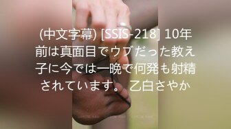 (中文字幕) [SSIS-218] 10年前は真面目でウブだった教え子に今では一晩で何発も射精されています。 乙白さやか