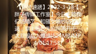 【新片速遞】2022-3-18【胖子传媒工作室】今日主题我们结婚了，和骚女婚纱店里操逼，穿上婚纱先拍照再开干，大屁股后入爆操[524MB/MP4/01:17:58]