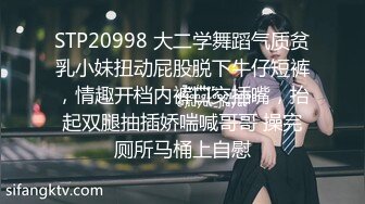 STP20998 大二学舞蹈气质贫乳小妹扭动屁股脱下牛仔短裤，情趣开档内裤口交插嘴，抬起双腿抽插娇喘喊哥哥 操完厕所马桶上自慰