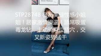 STP28748 极品美腿性感小姐姐！居家激情操逼！舔屌吸蛋毒龙钻，主动骑乘位插穴，交叉新姿势猛干