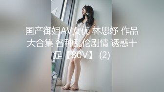 国产御姐AV女优 林思妤 作品大合集 各种乱伦剧情 诱惑十足【80V】 (2)