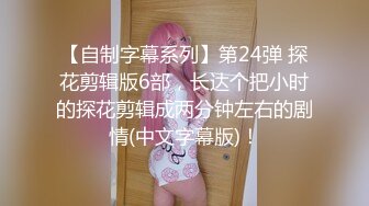 【自制字幕系列】第24弹 探花剪辑版6部，长达个把小时的探花剪辑成两分钟左右的剧情(中文字幕版)！