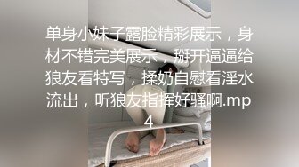 单身小妹子露脸精彩展示，身材不错完美展示，掰开逼逼给狼友看特写，揉奶自慰看淫水流出，听狼友指挥好骚啊.mp4