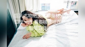 巨乳尤物绝美女神身材火辣 口技一流 看着精液喷在她嘴里简直受不了