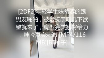 [2DF2]年轻学生妹羞涩的跟男友啪啪，被爱抚亲吻几下欲望就来了，胸型完美翘臀给力，呻吟真实刺激 [MP4/116MB][BT种子]