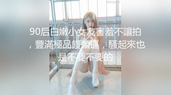 90后白嫩小女友害羞不讓拍，豐滿極品饅頭逼，騷起來也是不要不要的