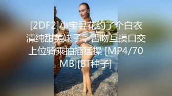 [2DF2]小宝寻花约了个白衣清纯甜美妹子，舌吻互摸口交上位骑乘抽插猛操 [MP4/70MB][BT种子]