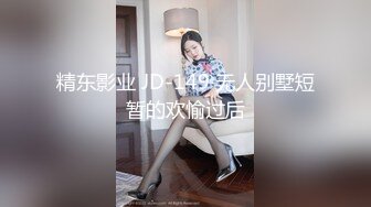 精东影业 JD-149 无人别墅短暂的欢愉过后