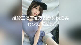 维修工浴室偷藏摄像头偷拍美女少妇洗澡澡