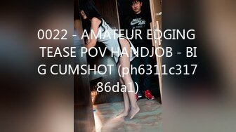 0022 - AMATEUR EDGING TEASE POV HANDJOB - BIG CUMSHOT (ph6311c31786da1)