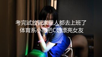 考完试放假家里人都去上班了 体育系小哥把C奶漂亮女友