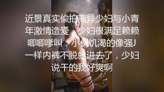 近景真实偸拍离异少妇与小青年激情造爱，少妇很满足赖赖唧唧嗲叫，小伙饥渴的像强J一样内裤不脱就进去了，少妇说干的我好爽啊