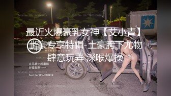 最近火爆豪乳女神【艾小青】土豪专享特辑-土豪胯下尤物肆意玩弄 深喉爆操