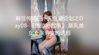 麻豆传媒三十天性爱企划之Day08-〖情欲与故事〗 豪乳美女上演浴室的诱惑