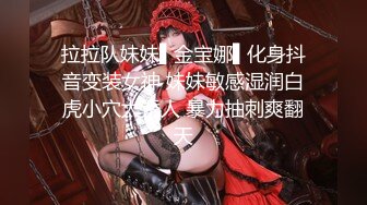 拉拉队妹妹▌金宝娜▌化身抖音变装女神 妹妹敏感湿润白虎小穴太诱人 暴力抽刺爽翻天