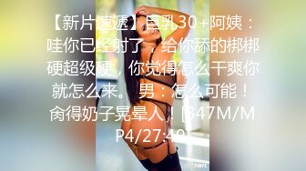 【新片速遞】巨乳30+阿姨：哇你已经射了，给你舔的梆梆硬超级硬，你觉得怎么干爽你就怎么来。 男：怎么可能！肏得奶子晃晕人！[347M/MP4/27:49]