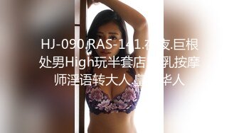 HJ-090.RAS-141.夜夜.巨根处男High玩半套店.巨乳按摩师淫语转大人.皇家华人