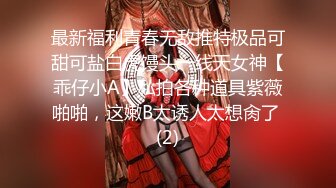 最新福利青春无敌推特极品可甜可盐白虎馒头一线天女神【乖仔小A】私拍各种道具紫薇啪啪，这嫩B太诱人太想肏了 (2)