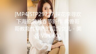 [MP4]STP29727 探花李寻欢下海拍黄片春节新作 禽兽哥哥教育性早熟的后妈女儿 - 美酱 VIP0600