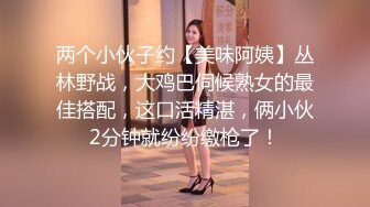 两个小伙子约【美味阿姨】丛林野战，大鸡巴伺候熟女的最佳搭配，这口活精湛，俩小伙2分钟就纷纷缴枪了！