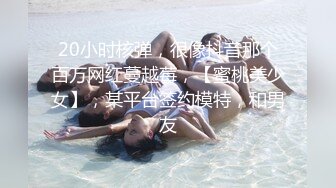 20小时核弹，很像抖音那个百万网红蔓越莓，【蜜桃美少女】，某平台签约模特，和男友