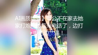 AI画质增强】老公不在家去她家打炮，然后来电话了，边打电话边艹逼！