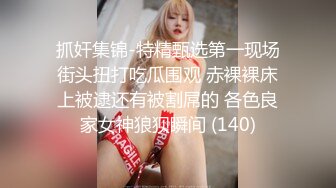 抓奸集锦-特精甄选第一现场街头扭打吃瓜围观 赤裸裸床上被逮还有被割屌的 各色良家女神狼狈瞬间 (140)