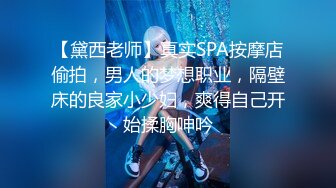 【黛西老师】真实SPA按摩店偷拍，男人的梦想职业，隔壁床的良家小少妇，爽得自己开始揉胸呻吟