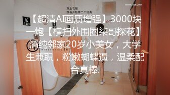 【超清AI画质增强】3000块一炮【横扫外围圈柒哥探花】清纯邻家20岁小美女，大学生兼职，粉嫩蝴蝶逼，温柔配合真棒.