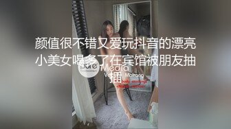 颜值很不错又爱玩抖音的漂亮小美女喝多了在宾馆被朋友抽插