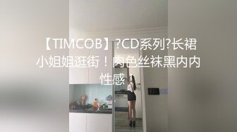 【TIMCOB】?CD系列?长裙小姐姐逛街！肉色丝袜黑内内性感！