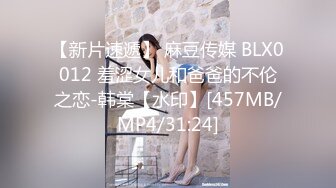 【新片速遞】 麻豆传媒 BLX0012 羞涩女儿和爸爸的不伦之恋-韩棠【水印】[457MB/MP4/31:24]