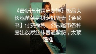 《最新流出露出女神》极品大长腿苗条身材阴钉骚妻【金秘书】付费福利，公园超市各种露出放尿丝袜塞逼紫薇，太顶强推