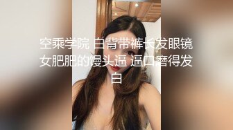 空乘学院 白背带裤长发眼镜女肥肥的馒头逼 逼口磨得发白