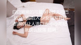 白白嫩嫩的可爱学妹被大鸡巴站立抬脚后入 少女刚发育好的胴体让人流口水 小小年纪就这么放荡 超嫩