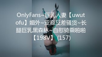 OnlyFans~巨乳人妻【uwutofu】媚外~亚裔反差骚货~长腿巨乳黑森林~自慰骑乘啪啪【198V】 (157)