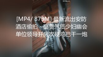 [MP4/ 873M] 最新流出安防酒店偷拍 ~高贵气质少妇幽会单位领导开房吹硬鸡巴干一炮