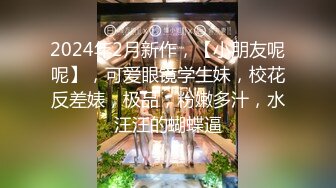 2024年2月新作，【小朋友呢呢】，可爱眼镜学生妹，校花反差婊，极品，粉嫩多汁，水汪汪的蝴蝶逼