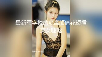 最新写字楼偷窥高颜值花短裙美女嘘嘘