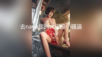 去nana接的大屁股小骚逼