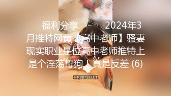 ☀️福利分享☀️☀️2024年3月推特网黄【高中老师】骚妻现实职业是位高中老师推特上是个淫荡母狗！真是反差 (6)